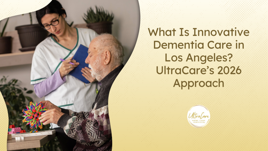 What Is Innovative Dementia Care in Los Angeles? UltraCare’s 2026 Approach